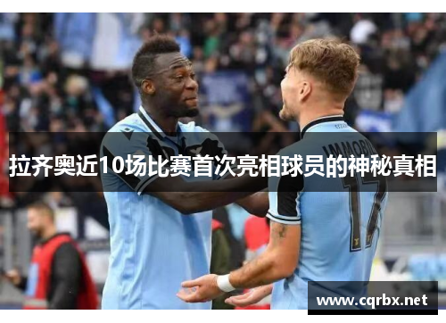 拉齐奥近10场比赛首次亮相球员的神秘真相