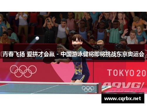 青春飞扬 爱拼才会赢 - 中国游泳健将即将挑战东京奥运会