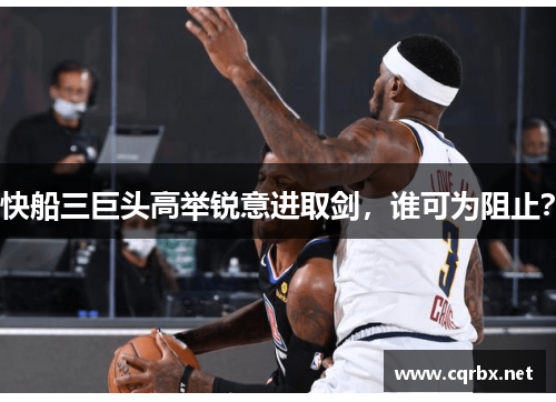 快船三巨头高举锐意进取剑，谁可为阻止？