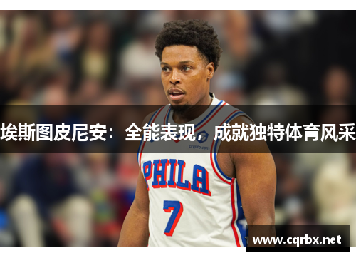 埃斯图皮尼安：全能表现，成就独特体育风采